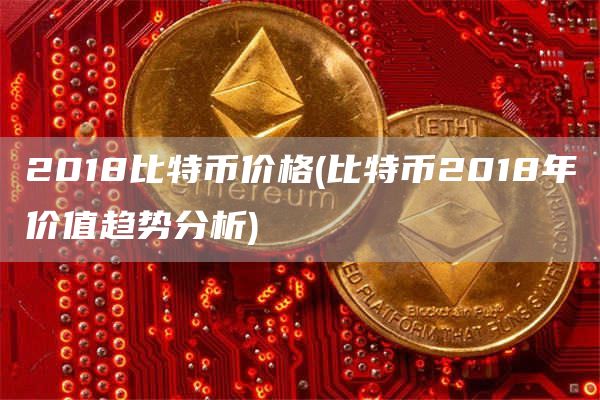 2018比特币价格 - 比特币2018年价值趋势分析